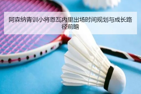 a-sen-na-qing-xun-xiao-jiang-en-wa-nei-li-chu-chang-shi-jian-gui-hua-yu-cheng-zhang-lu-jing-qian-zhan-3-232.jpg