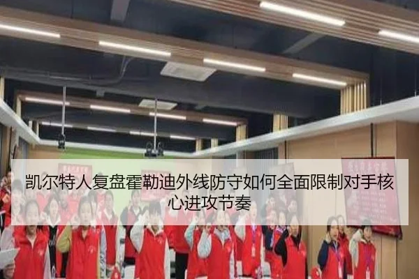 凯尔特人复盘霍勒迪外线防守如何全面限制对手核心进攻节奏