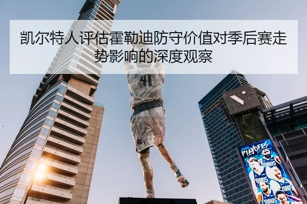 凯尔特人评估霍勒迪防守价值对季后赛走势影响的深度观察