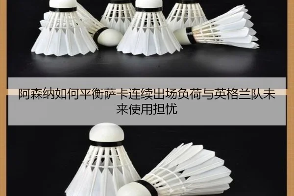 阿森纳如何平衡萨卡连续出场负荷与英格兰队未来使用担忧
